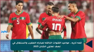 قمة نارية.. مواعيد القنوات الناقلة لمباراة المغرب والسنغال في نصف نهائي الشان 2025